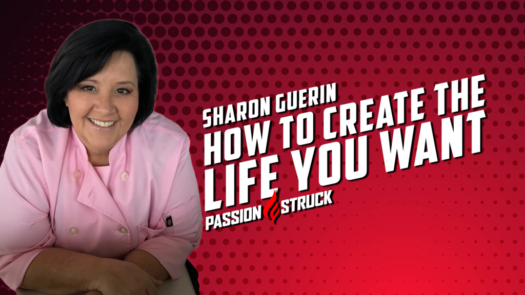 creating the life you want to liveSharon Guerin Passion Struck Podcast Thumbnail