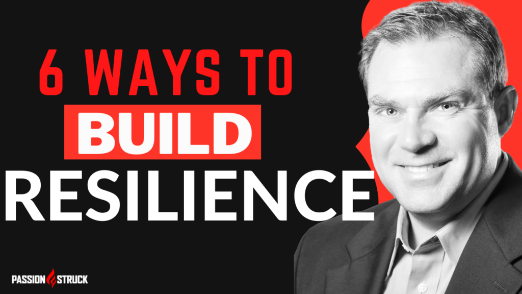 6 ways to build resilience by John R. Miles Passion Struck Podcast