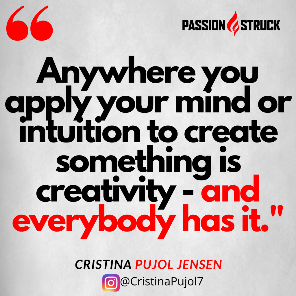 Cristina Pujol Jensen quote about creativity from the Passion Struck podcast