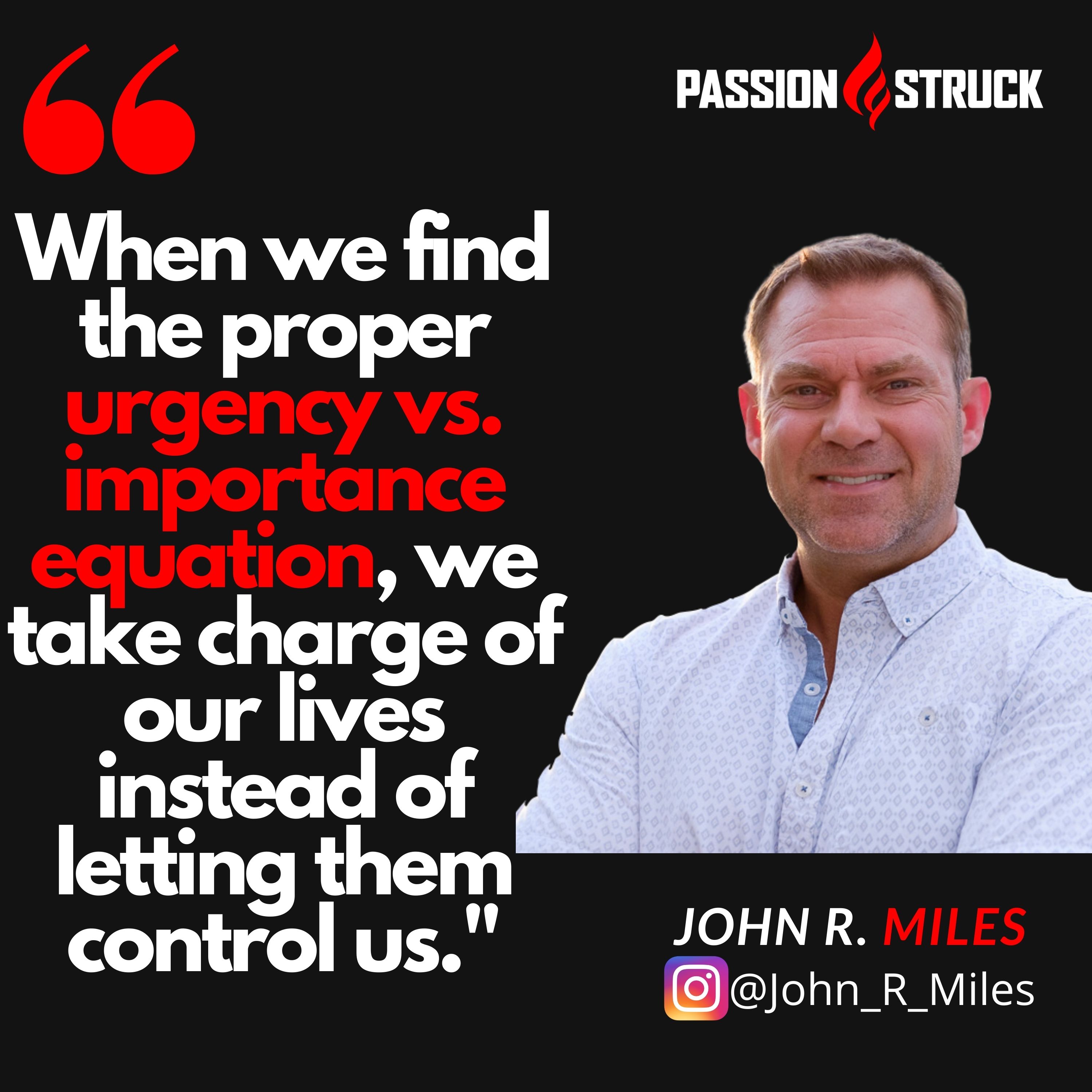 Quote by John R. Miles about work life balance: When we find the proper urgency vs. importance equation, we take charge of our lives instead of letting them control us.
