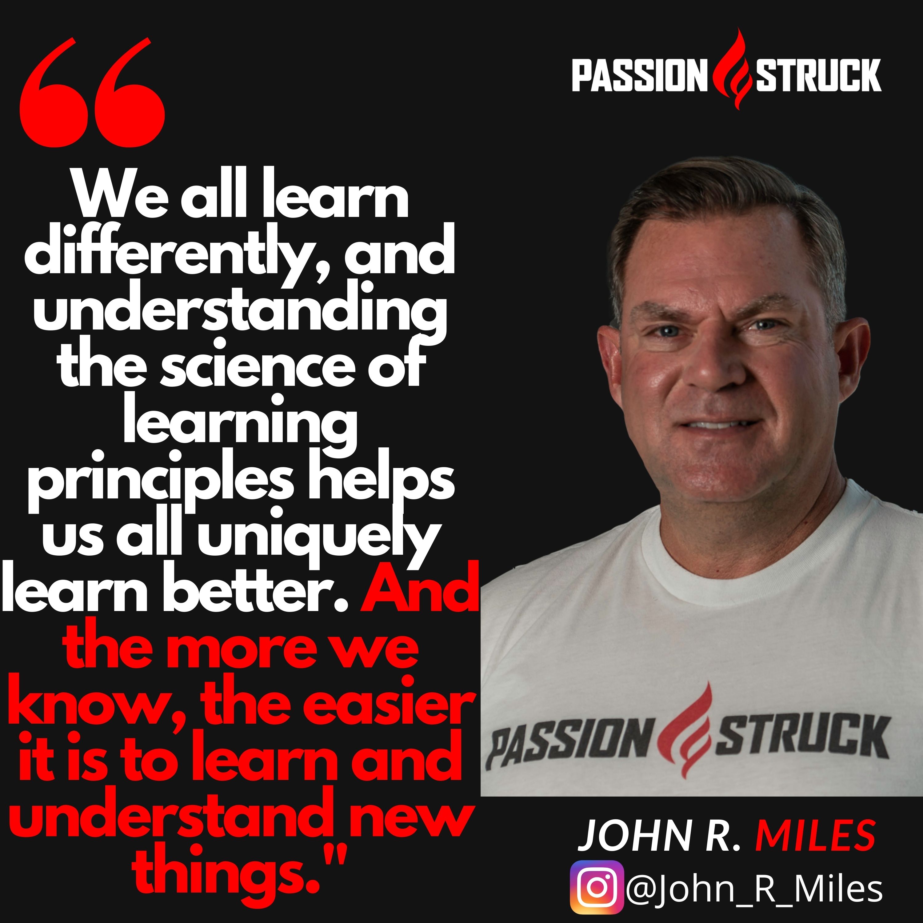 Quote from John R. Miles "We all learn differently, and understanding the science of learning principles helps us all uniquely learn better. And the more we know, the easier it is to learn and understand new things."