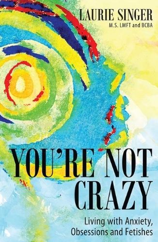 You're Not Crazy: Living with Anxiety, Obsessions and Fetishes by Laurie Singer for Passion Struck