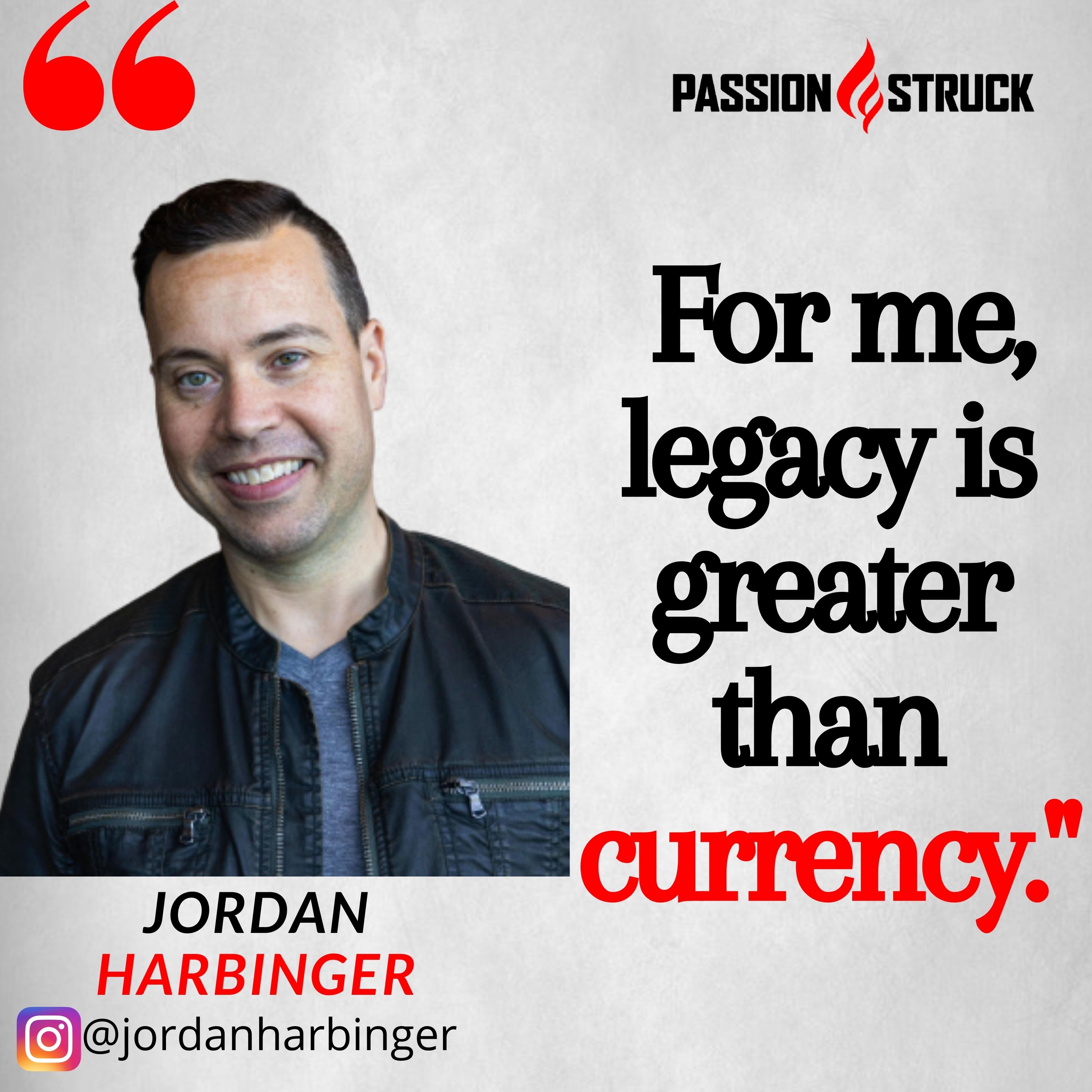 Jordan Harbinger quote from the passion struck podcast that legacy is greater than currency