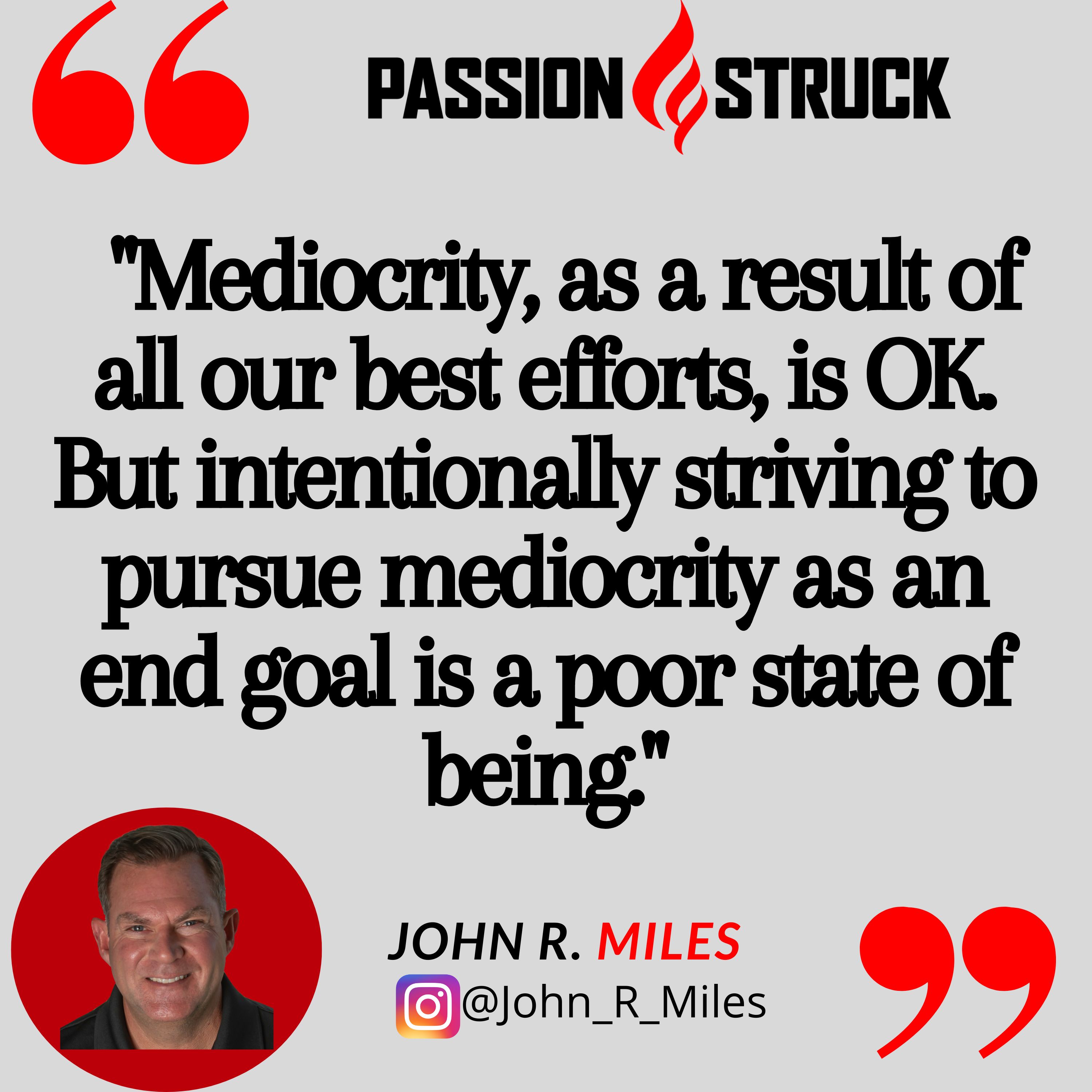 Quote by John R. Miles for the Passion Struck podcast on the culture of exceptionalism and why mediocrity as a result of all our best efforts is OK. 
