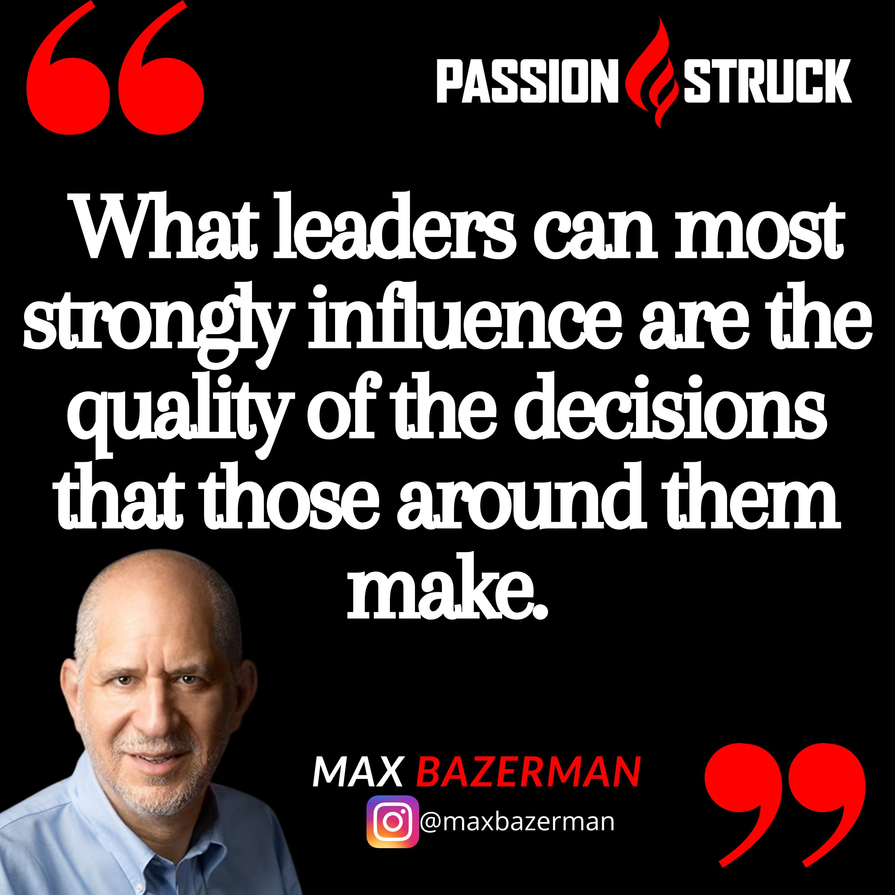 Quote by Max Bazerman on the Passion Struck Podacast: What leaders can most strongly influence are the quality of the decisions that those around them make.