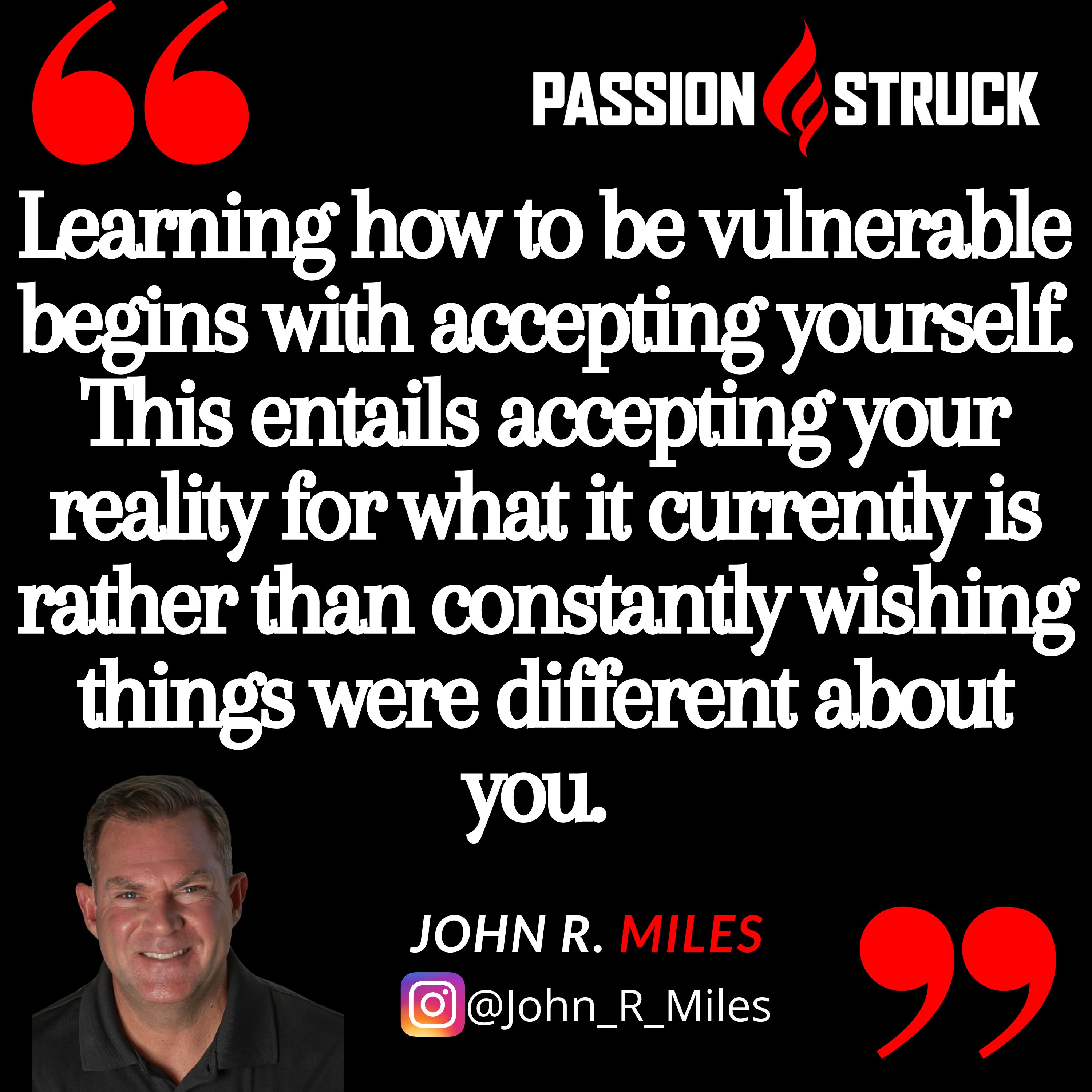 Quote by John R. Miles on how to be vulnerable: Learning how to be vulnerable begins with accepting yourself. This entails accepting your reality for what it currently is rather than constantly wishing things were different about you