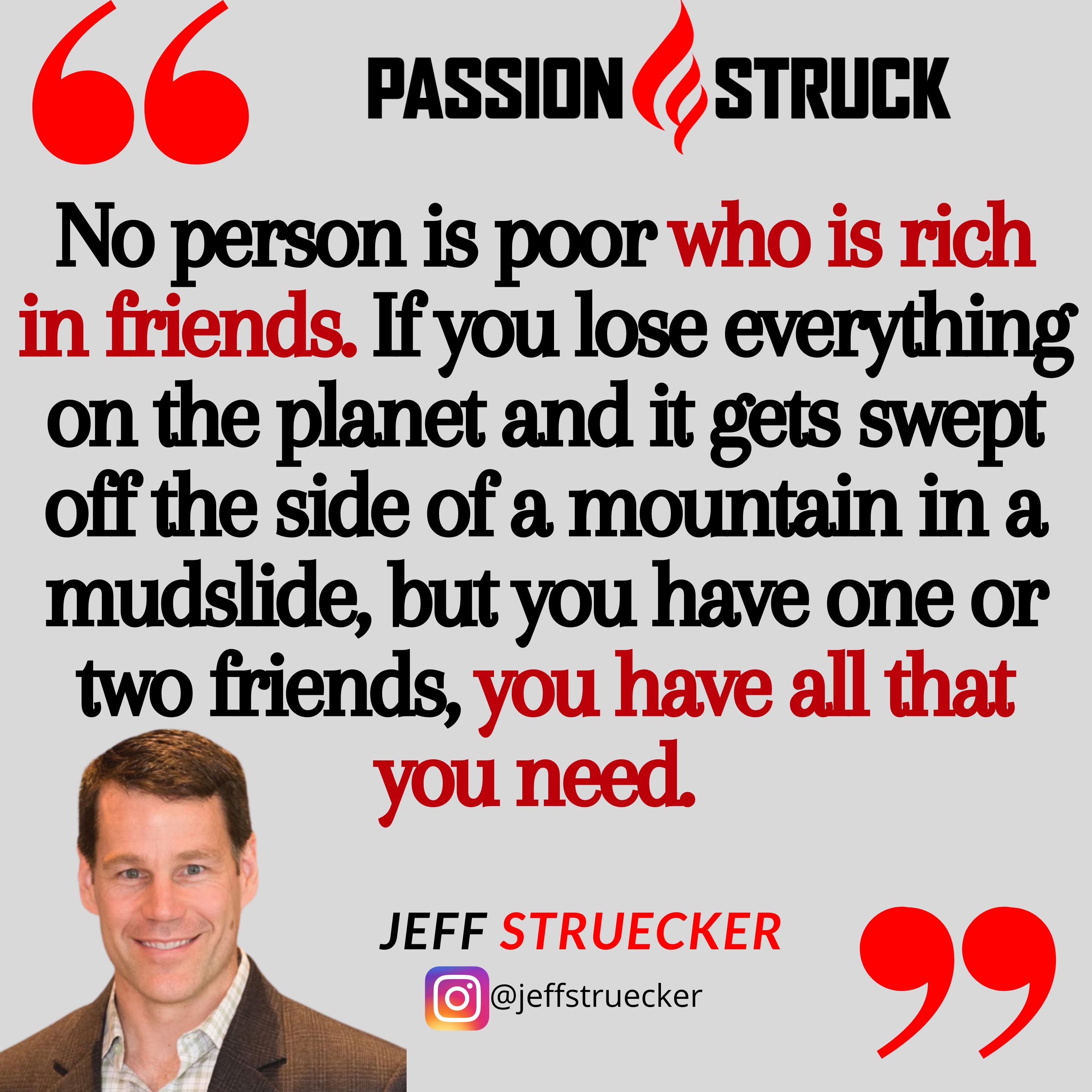 Jeff Struecker quote from the passion struck podacast: No person is poor who is rich in friends.