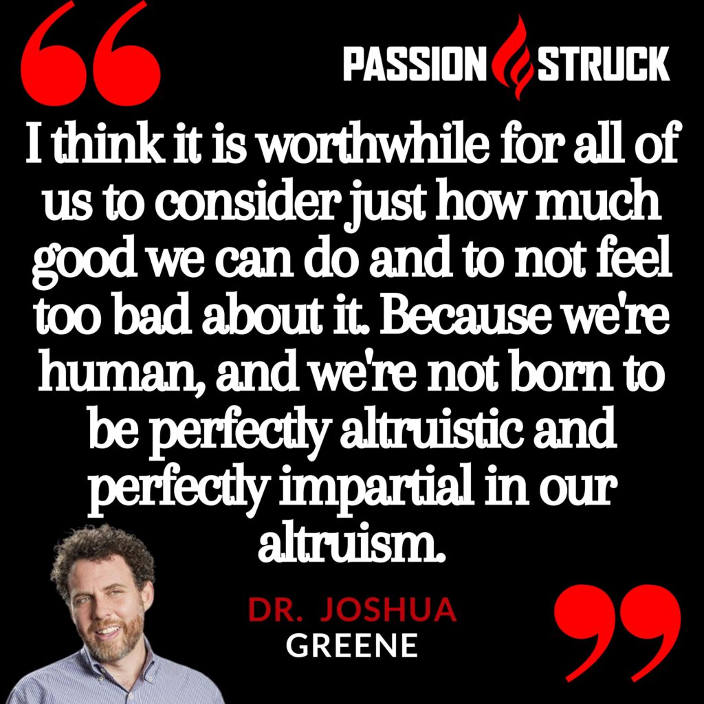 Quote by Dr. Joshua Greene from Passion Struck with John R. Miles on effective altruism and the giving multiplier