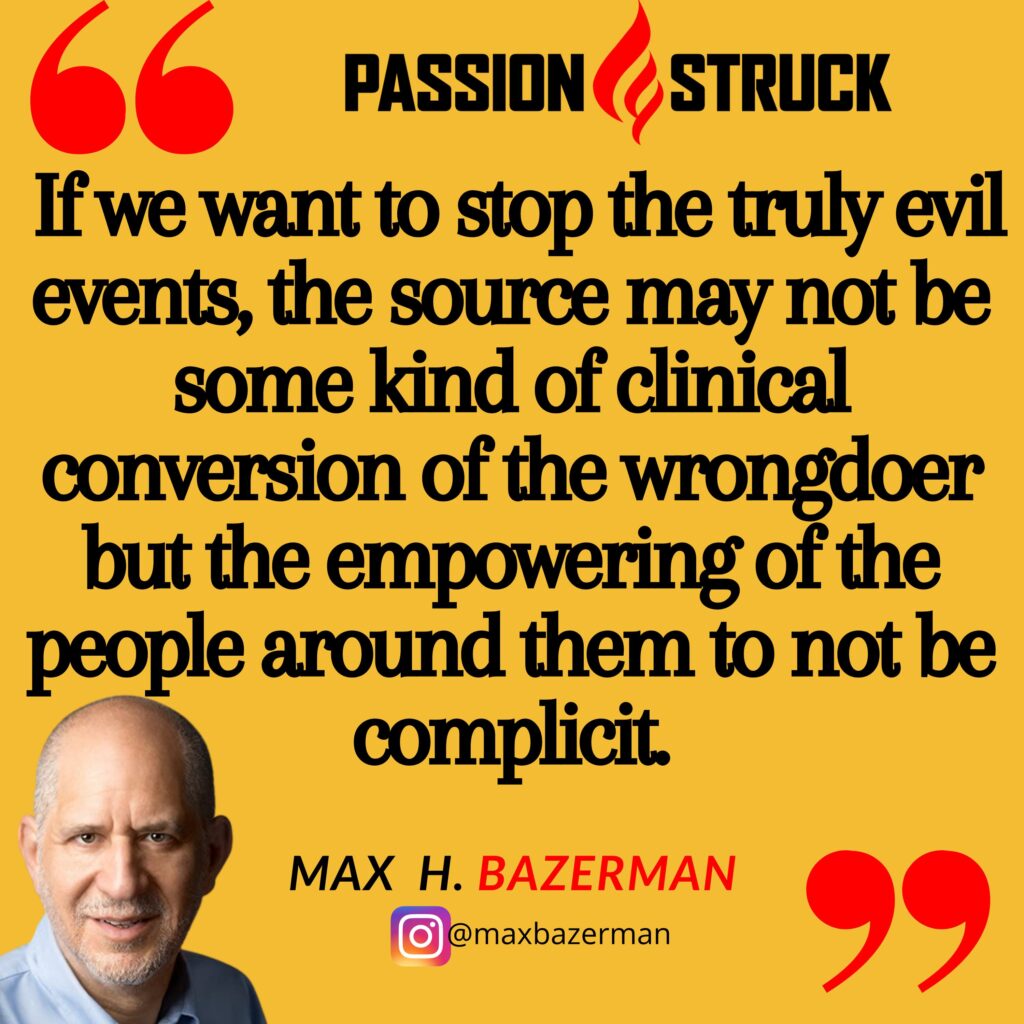 Max H. Bazerman quote from the Passion Struck podcast on empowering people to not be complicit