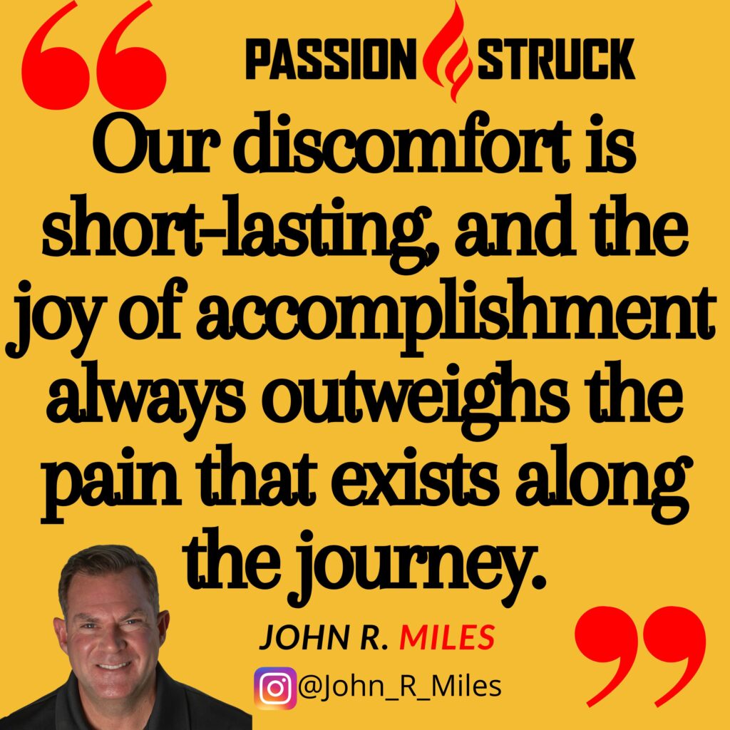 Quote by John R. Miles: Our discomfort is short-lasting, and the joy of accomplishment always outweighs the pain that exists along the journey.