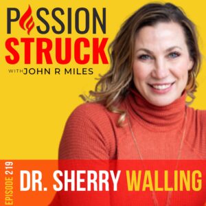 219 | How to Engage With Grief and Find Hope | Dr. Sherry Walling | Passion Struck with John R. Miles