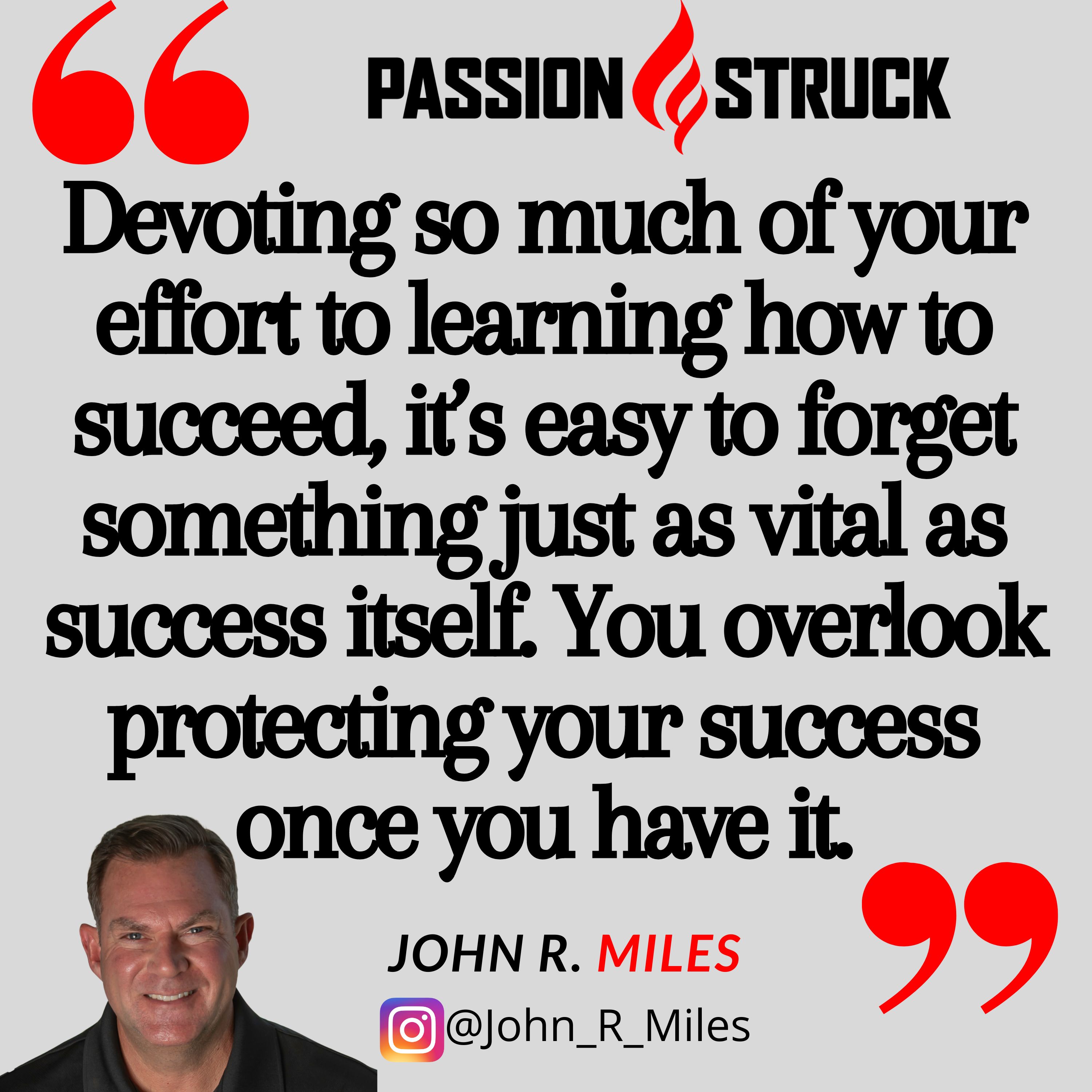 John R. Miles quote from the Passion Struck podcast on how to protect your success