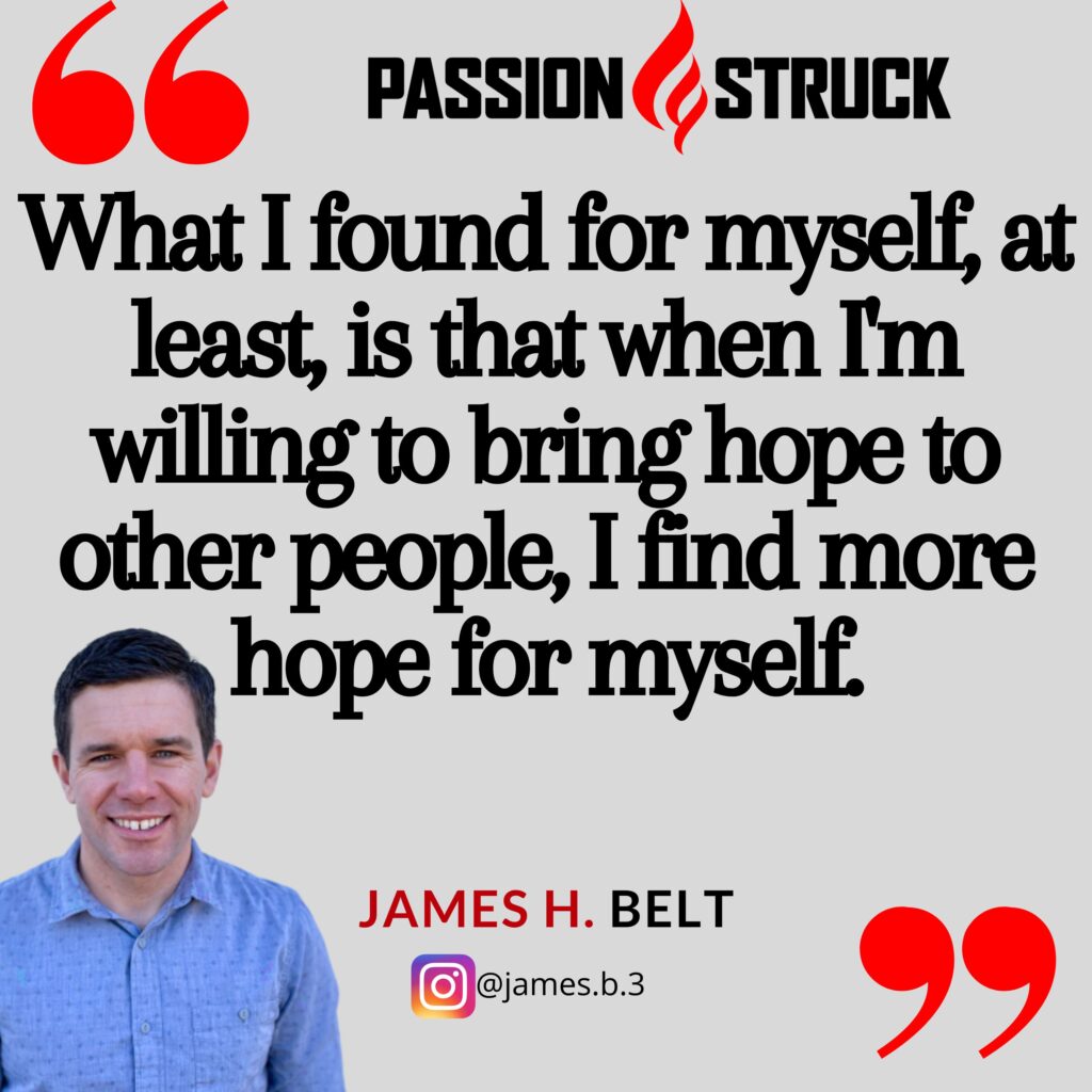 Quote by James H. Belt III from the Passion Struck podcast on how bringing all-in hope to others brings hope to yourself.