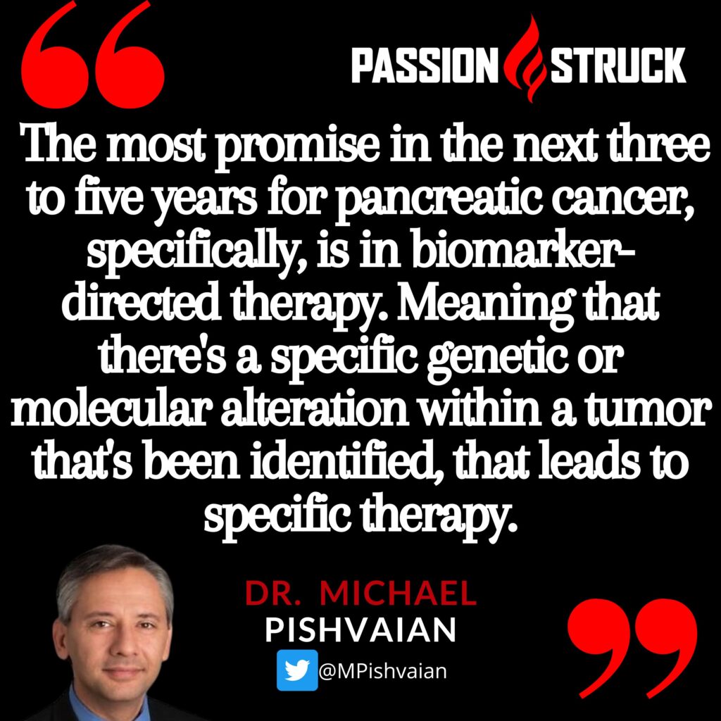 Dr. Michael Pishvaian quote from the passion struck podcast on biomarker directed therapy for fighting pancreatic cancer