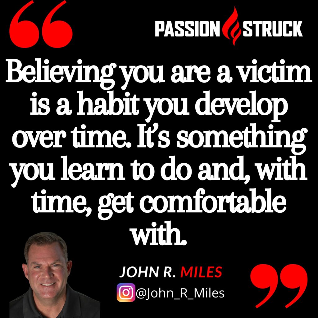 Quote by John R. Miles from the passion struck podcast on what happens when you are playing the victim