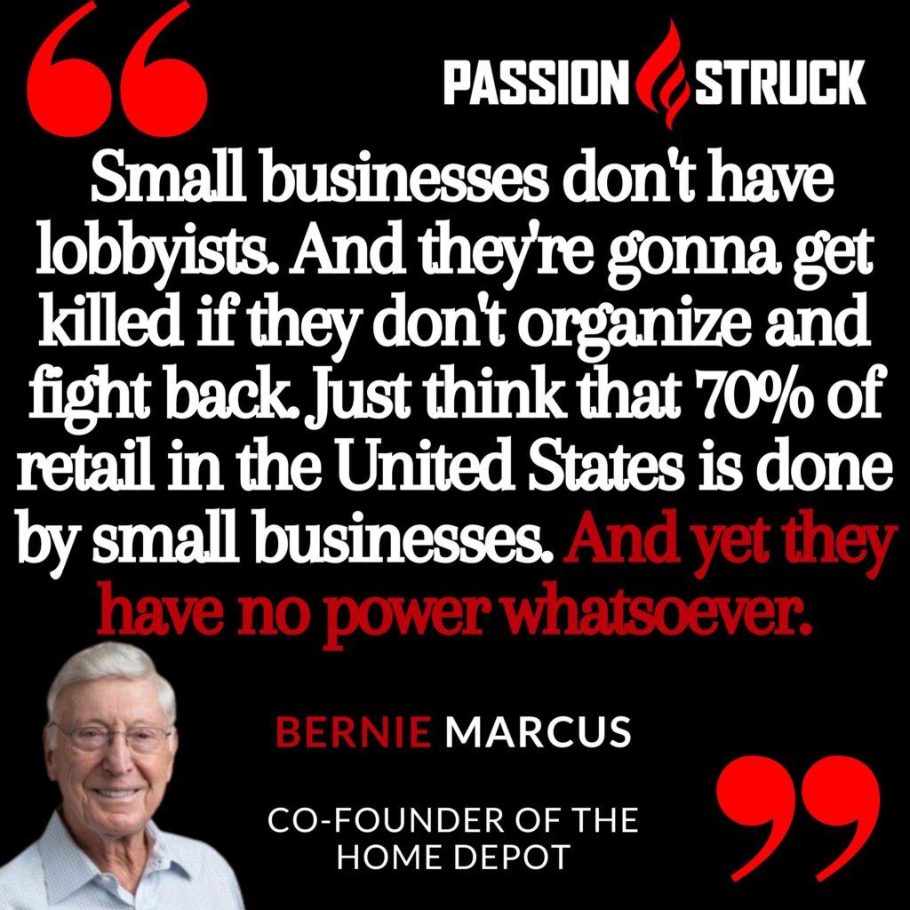 Quote by Bernie Marcus for the passion struck podcast on small businesses and their need to band together to create change 