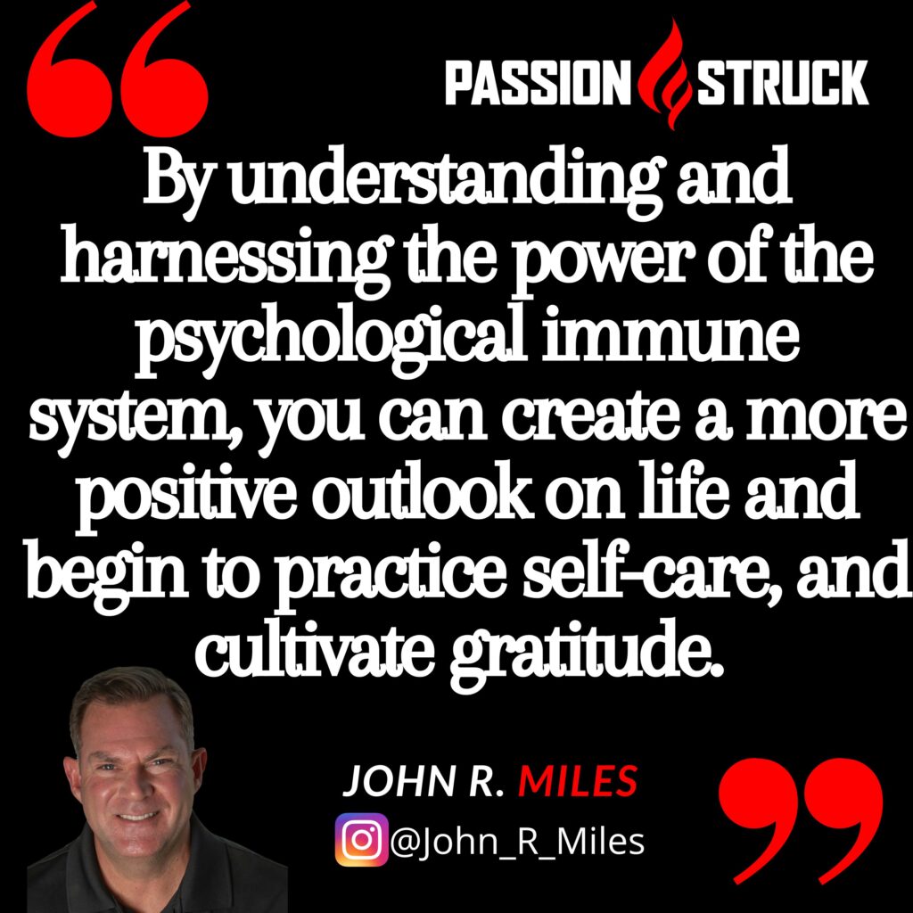 Quote by John R. Miles: "By understanding and harnessing the power of the psychological immune system, you can create a more positive outlook on life and begin to practice self-care, and cultivate gratitude."