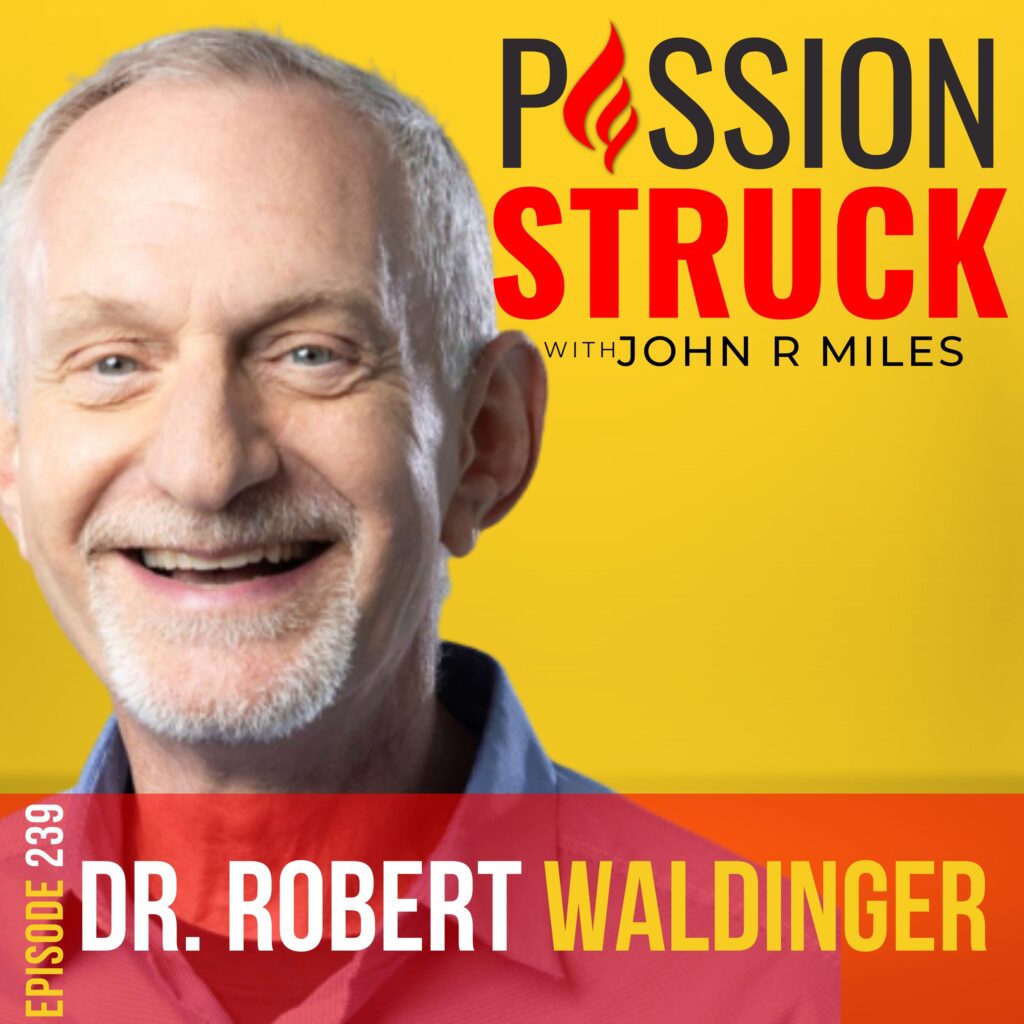 Passion Struck podcast album cover episode 239 with Dr. Robert Waldinger on the keys to living a good life