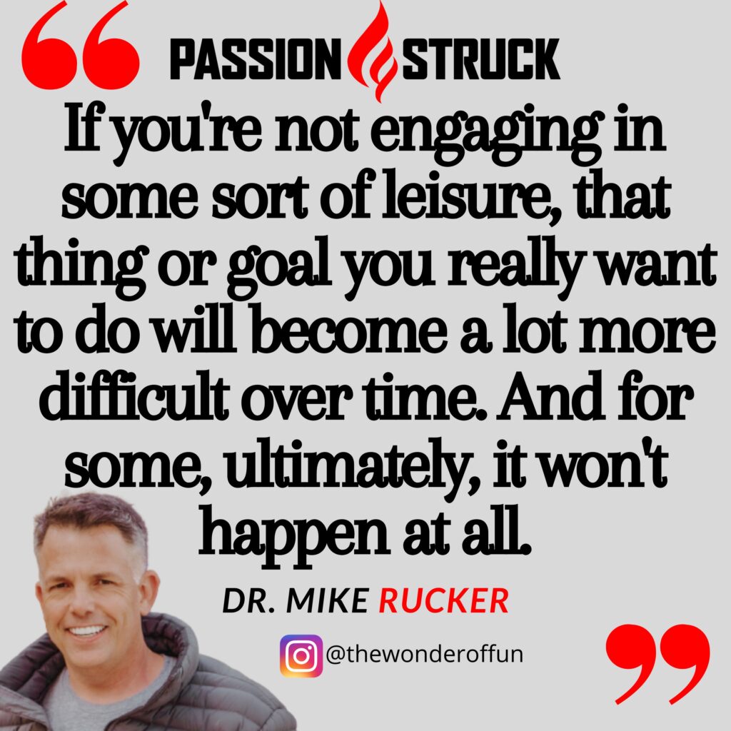 Quote by Dr. Mike Rucker on the importance of engaging in leisure from the Passion Struck podcast
