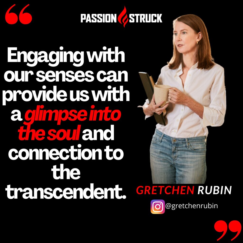 Gretchen Rubin quote about engaging the five senses from the Passion Struck podcast