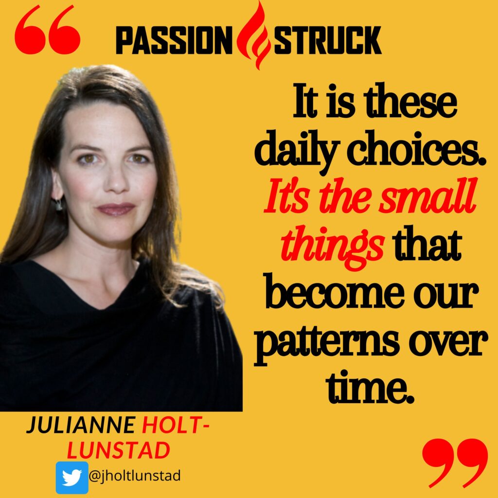Dr. Julianne Holt-Lunstad quote from the passion struck podcast on the impact of our small daily choices on our longevity
