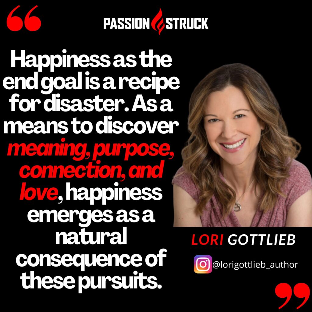Lori Gottlieb quote form the Passion Struck podcast on happiness as a way to discover purpose and meaning
