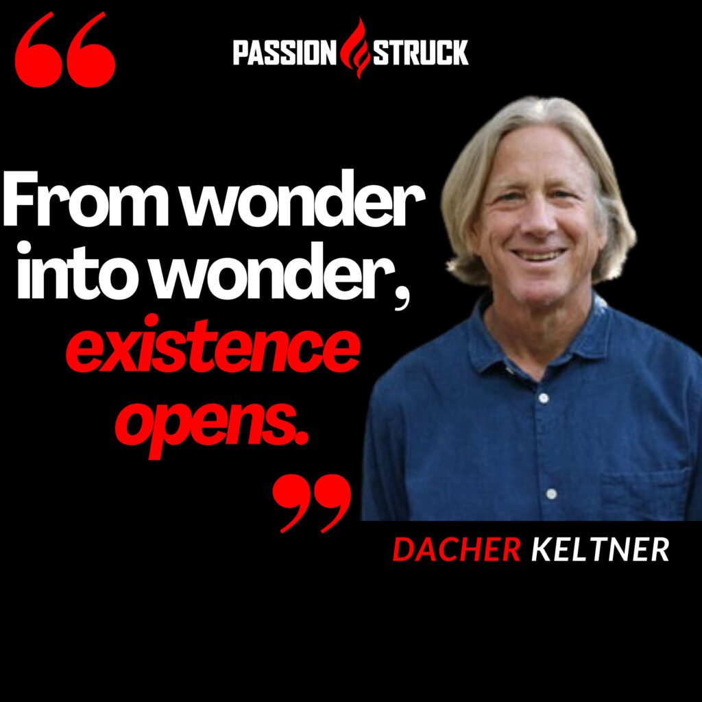 Dacher Keltner quote from wonder into wonder, existence happens from the Passion Struck podcast. 