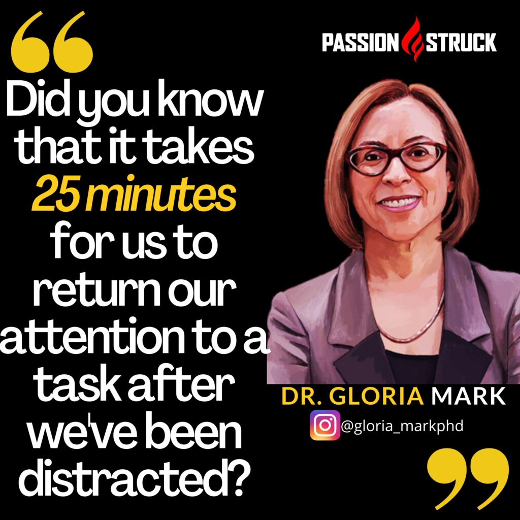 Gloria Mark quote from Passion Struck on how it takes 25 minutes for us to return to a task after we've been distracted
