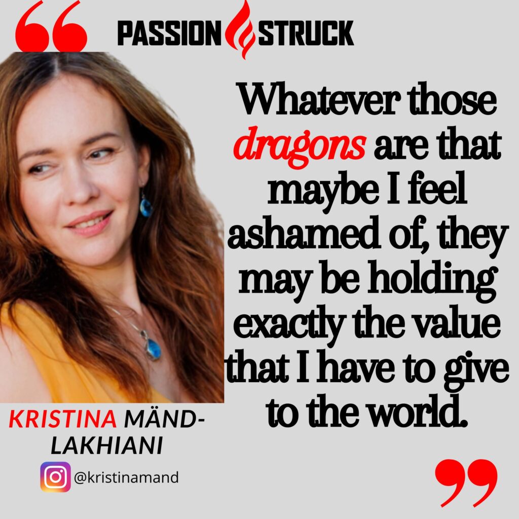 Kristina Mänd-Lakhiani quote from the passion struck podcast on the dragons we are ashamed of
