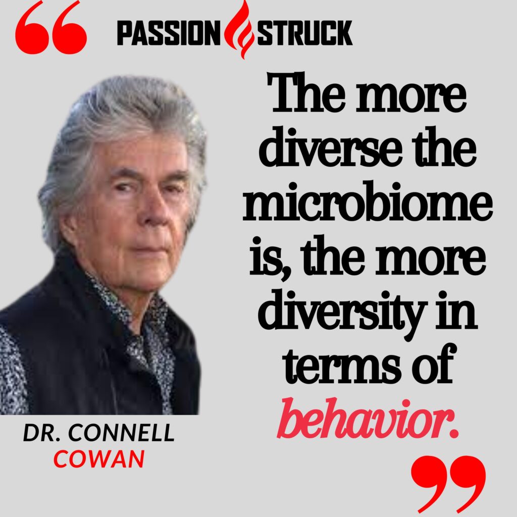 Quote by Dr. Connell Cowan from the passion struck podcast about how microbiome diversity impacts diversity of behavior
