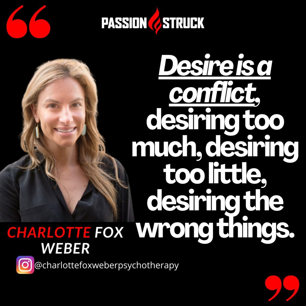 Charlotte Fox Weber quote from the Passion Struck podcast on why desire is a conflict.