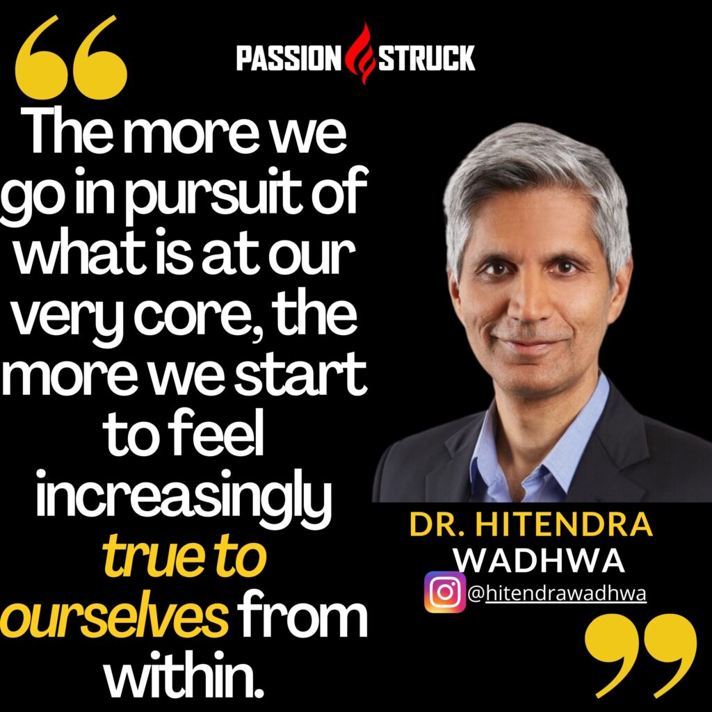 Hitendra Wadhwa quote from the Passion Struck podcast on going in pursuit of what is at our very core