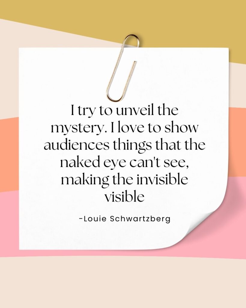 Louie Schwartzberg quote I try to unveil the mystery. I love to show audiences things that the naked eye can't see, making the invisible visible