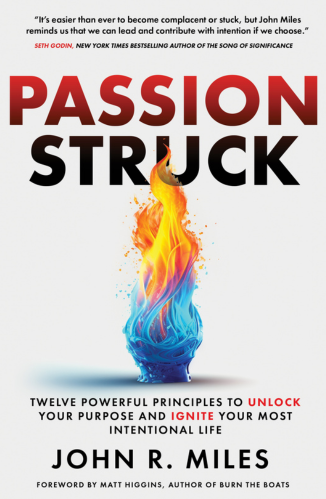 Passion Struck: Twelve Powerful Principles to Unlock Your Purpose and Ignite Your Most Intentional Life by John R. Miles host of the Passion Struck podcast