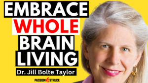 Passion Struck podcast episode 336 with Dr. Jill Bolte Taylor on embracing whole brain living