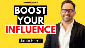 Passion Struck podcast thumbnail featuring Jason Harris episode 333 on how to boost your influence