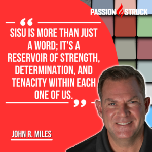 Motivational quote said by John R. Miles during his Sisu episode on The Passion Struck Podcast