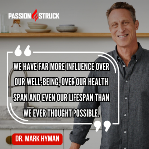 Inspirational quote from Dr. Mark Hyman said during his interview on The Passion Struck Podcast with John R. Miles