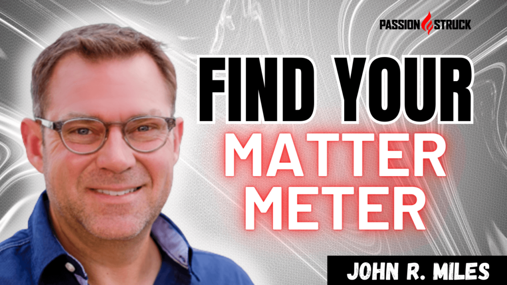 Youtube Thumbnail of John R. Miles from his solo episode On Find Your Matter Meter: Create Belief in Why You Matter for The Passion Struck Podcast