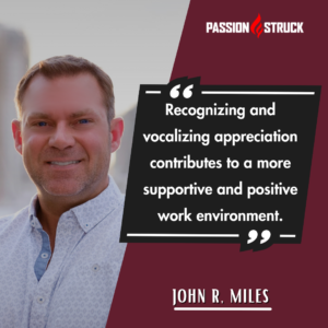 Inspirational quote from John R. Miles from his solo episode in the passion struck podcast on 7 Ways to Build a Grateful Workplace
