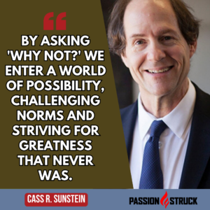 Motivational quote by Cass Sunstein from his episode on the Passion Struck Podcast with John R. Miles