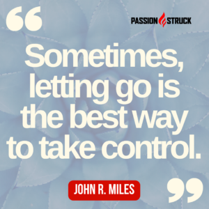Inspirational quote from John R. Miles said during his Passion Struck Podcast solo episode on The Beauty of Surrender: Unlocking the Power of Letting Go