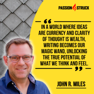 Inspirational quote said by John R. Miles during his solo episode on the Passion Struck Podcast on The Unmatched Power of Writing in Building a Better Brain