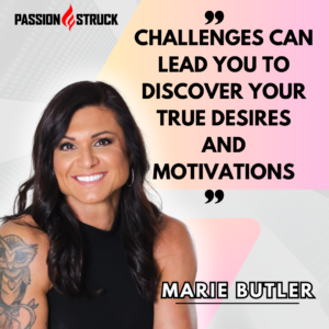 Inspirational quote fro Marie Butler said during her Passion Struck Podcast interview with John R. Miles
