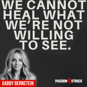 Inspirational quote by Gabby Bernstein said during The Passion Struck Podcast with John R. Miles