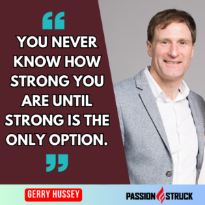 Motivational quote said by Gerry Hussey during The Passion Struck Podcast with John R. Miles