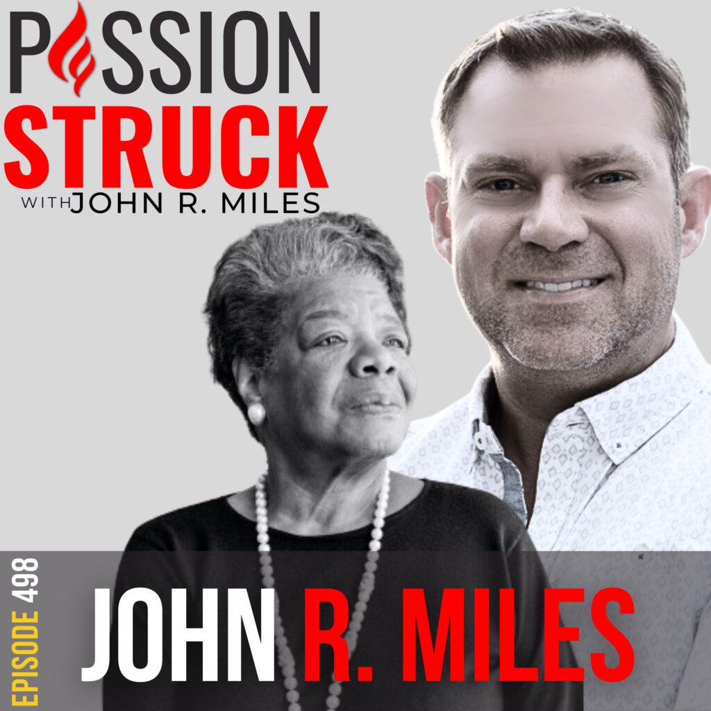 Passion Struck Podcast with John R. Miles episode 498 on 4 inspiring ways to Live Out Loud Lessons from Maya Angelou