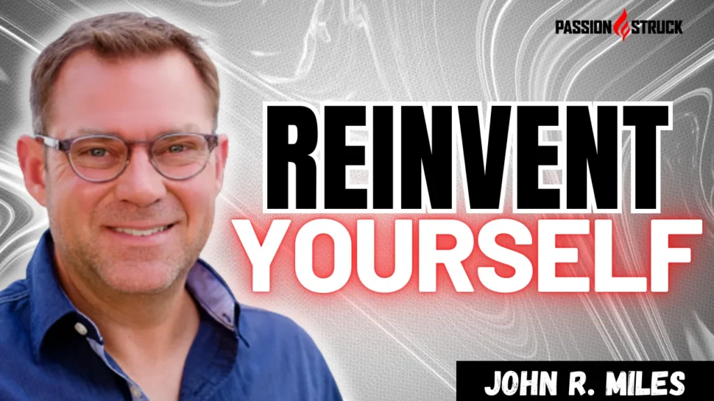 Youtube Thumbnail of John R. Miles for the Passion Struck Podcast on how to Reinvent Yourself and manifest your dreams