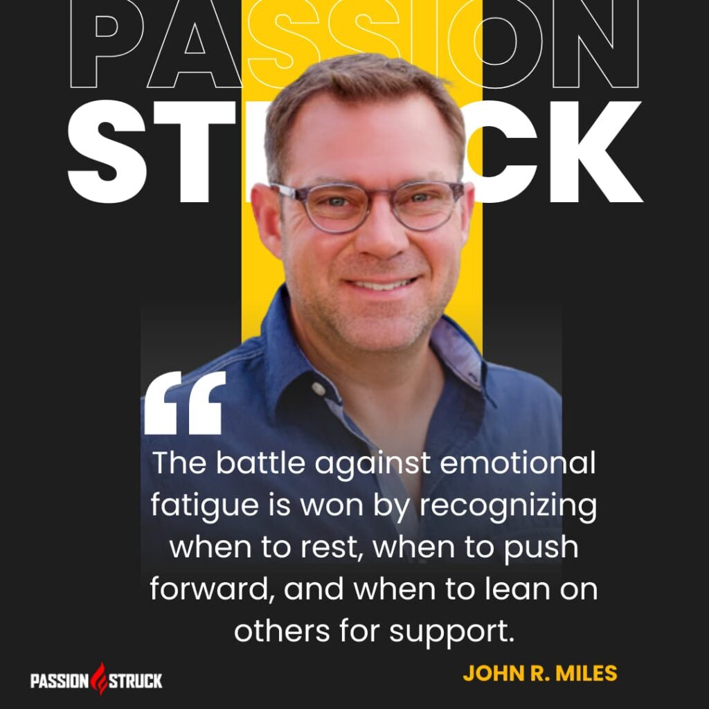 Inspirational quote said by John R. Miles during The Passion Struck Podcast episode 519 5 Proven Ways to Overcome Emotional Fatigue