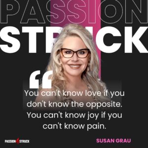 Inspirational quote said by Susan Grau during the Passion Struck Podcast with John R. Miles